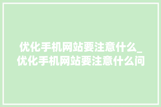 优化手机网站要注意什么_优化手机网站要注意什么问题。 网站建设公司 优化手机网站要注意什么_优化手机网站要注意什么问题。 优化手机网站要注意什么_优化手机网站要注意什么问题。 网站建设公司