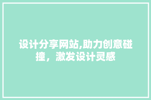 设计分享网站,助力创意碰撞，激发设计灵感 设计分享网站,助力创意碰撞，激发设计灵感 百度SEO