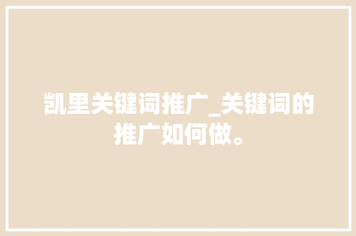 凯里关键词推广_关键词的推广如何做。