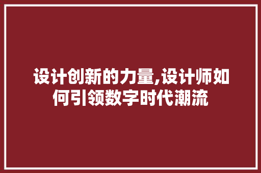 设计创新的力量,设计师如何引领数字时代潮流 设计创新的力量,设计师如何引领数字时代潮流 SEO关键词