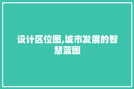 设计区位图,城市发展的智慧蓝图