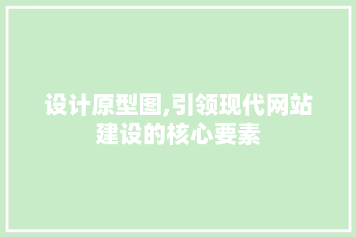 设计原型图,引领现代网站建设的核心要素