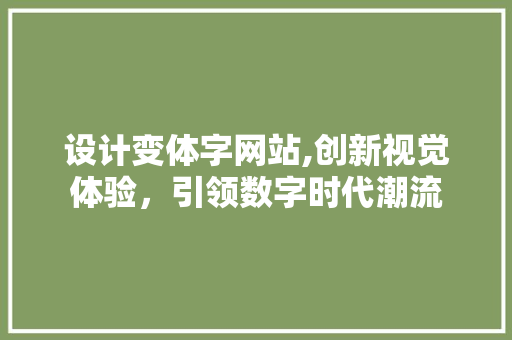 设计变体字网站,创新视觉体验，引领数字时代潮流 设计变体字网站,创新视觉体验，引领数字时代潮流 搜狗SEO