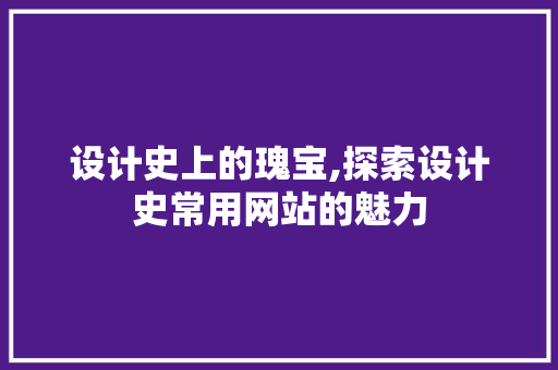 设计史上的瑰宝,探索设计史常用网站的魅力