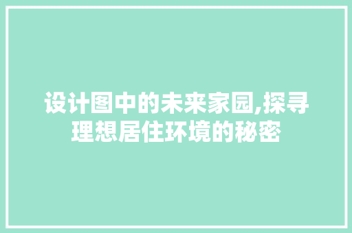 设计图中的未来家园,探寻理想居住环境的秘密 设计图中的未来家园,探寻理想居住环境的秘密 SEO关键词