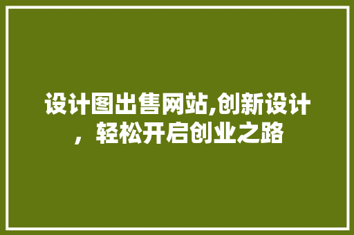设计图出售网站,创新设计，轻松开启创业之路 设计图出售网站,创新设计，轻松开启创业之路 网站建设公司