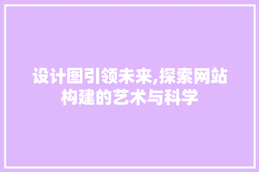 设计图引领未来,探索网站构建的艺术与科学