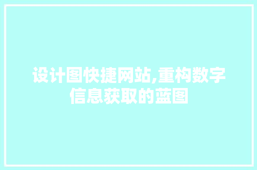 设计图快捷网站,重构数字信息获取的蓝图