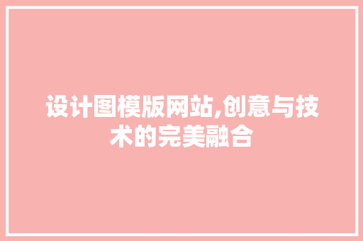设计图模版网站,创意与技术的完美融合 设计图模版网站,创意与技术的完美融合 SEO关键词