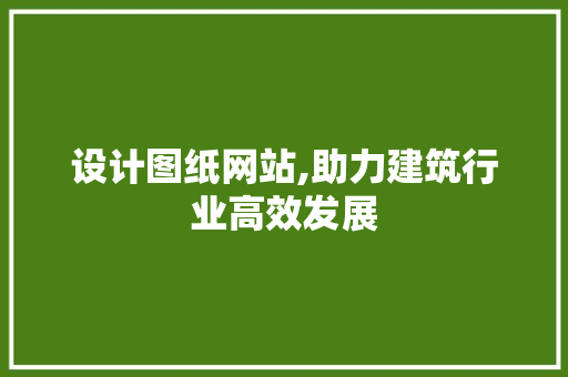 设计图纸网站,助力建筑行业高效发展