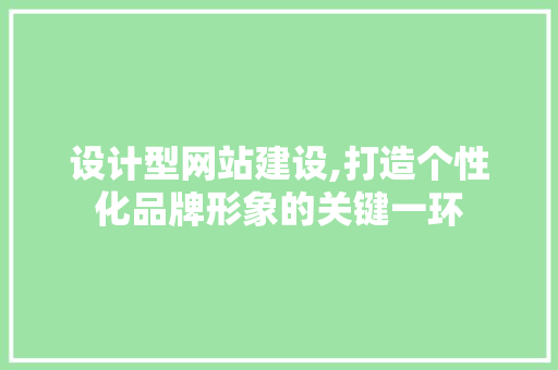 设计型网站建设,打造个性化品牌形象的关键一环 设计型网站建设,打造个性化品牌形象的关键一环 SEO关键词