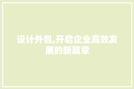 设计外包,开启企业高效发展的新篇章 设计外包,开启企业高效发展的新篇章 必应SEO