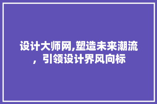 设计大师网,塑造未来潮流，引领设计界风向标 设计大师网,塑造未来潮流，引领设计界风向标 百度SEO