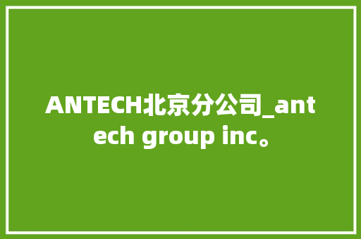 ANTECH北京分公司_antech group inc。 ANTECH北京分公司_antech group inc。 网站建设公司