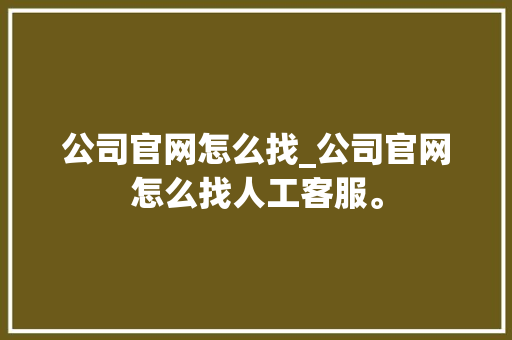 公司官网怎么找_公司官网怎么找人工客服。