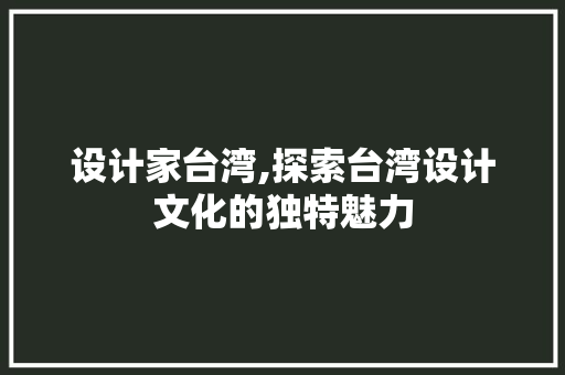 设计家台湾,探索台湾设计文化的独特魅力