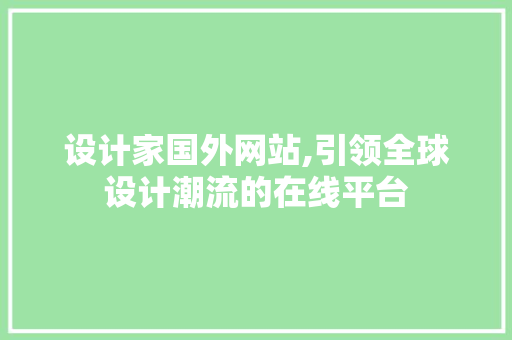 设计家国外网站,引领全球设计潮流的在线平台