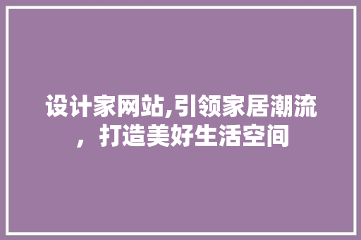 设计家网站,引领家居潮流，打造美好生活空间