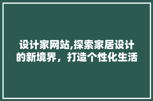 设计家网站,探索家居设计的新境界，打造个性化生活空间