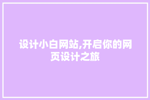 设计小白网站,开启你的网页设计之旅 设计小白网站,开启你的网页设计之旅 必应SEO