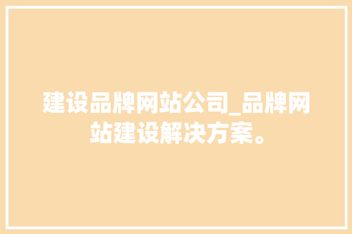 建设品牌网站公司_品牌网站建设解决方案。 建设品牌网站公司_品牌网站建设解决方案。 网站建设公司