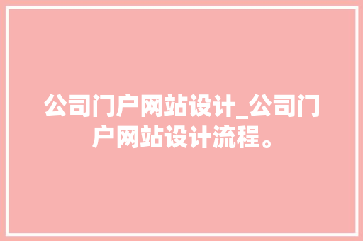 公司门户网站设计_公司门户网站设计流程。 公司门户网站设计_公司门户网站设计流程。 网站建设公司
