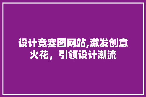 设计竞赛图网站,激发创意火花，引领设计潮流 设计竞赛图网站,激发创意火花，引领设计潮流 必应SEO
