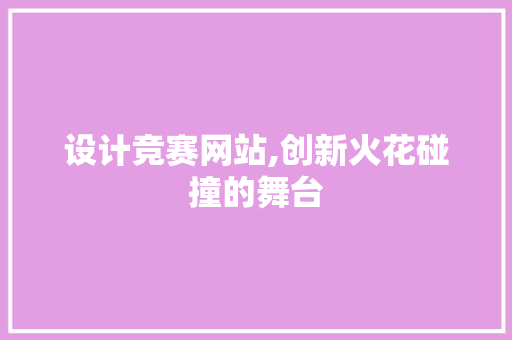 设计竞赛网站,创新火花碰撞的舞台