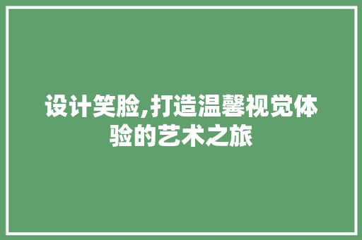 设计笑脸,打造温馨视觉体验的艺术之旅