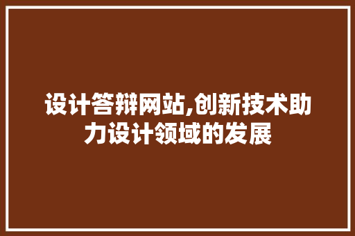 设计答辩网站,创新技术助力设计领域的发展