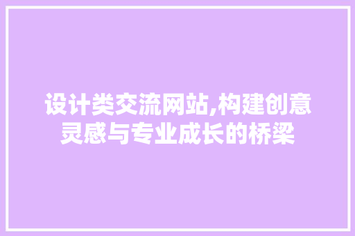 设计类交流网站,构建创意灵感与专业成长的桥梁