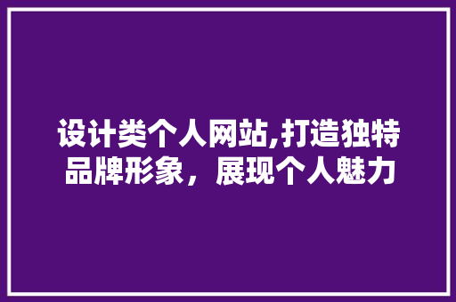 设计类个人网站,打造独特品牌形象，展现个人魅力