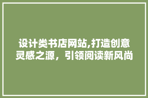 设计类书店网站,打造创意灵感之源，引领阅读新风尚 设计类书店网站,打造创意灵感之源，引领阅读新风尚 网站建设公司
