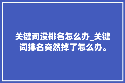 关键词没排名怎么办_关键词排名突然掉了怎么办。 关键词没排名怎么办_关键词排名突然掉了怎么办。 SEO关键词
