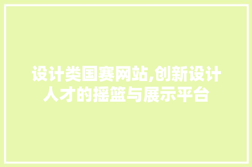 设计类国赛网站,创新设计人才的摇篮与展示平台 设计类国赛网站,创新设计人才的摇篮与展示平台 百度SEO