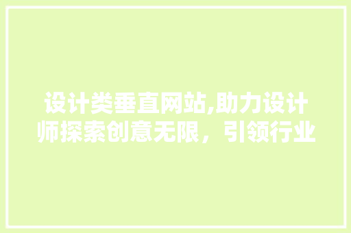 设计类垂直网站,助力设计师探索创意无限，引领行业风向标