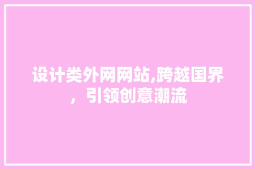 设计类外网网站,跨越国界，引领创意潮流 设计类外网网站,跨越国界，引领创意潮流 百度SEO