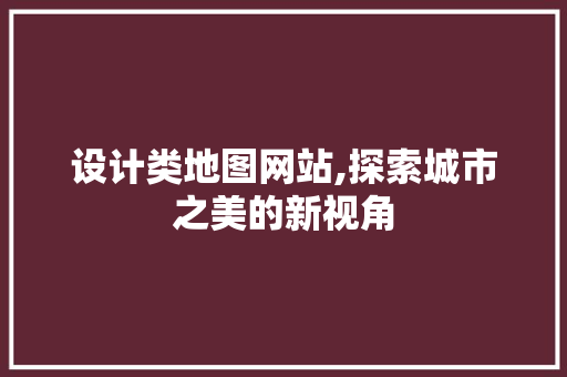 设计类地图网站,探索城市之美的新视角 必应SEO 设计类地图网站,探索城市之美的新视角 设计类地图网站,探索城市之美的新视角 必应SEO