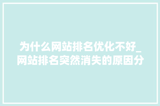 为什么网站排名优化不好_网站排名突然消失的原因分析。 为什么网站排名优化不好_网站排名突然消失的原因分析。 神马SEO