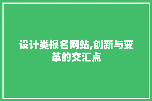 设计类报名网站,创新与变革的交汇点