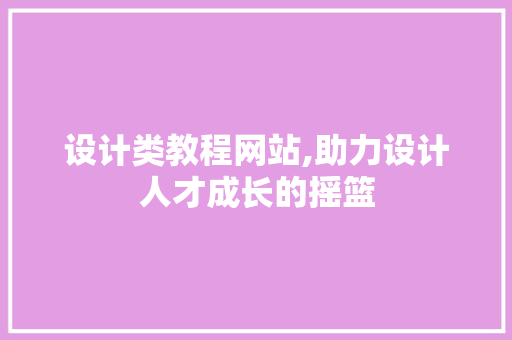 设计类教程网站,助力设计人才成长的摇篮 设计类教程网站,助力设计人才成长的摇篮 网站建设公司