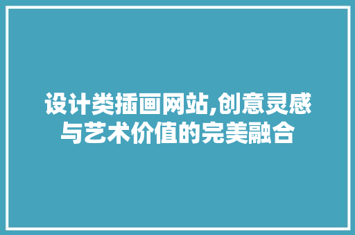 设计类插画网站,创意灵感与艺术价值的完美融合 设计类插画网站,创意灵感与艺术价值的完美融合 网站建设公司