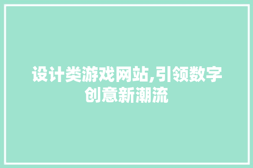 设计类游戏网站,引领数字创意新潮流 设计类游戏网站,引领数字创意新潮流 必应SEO