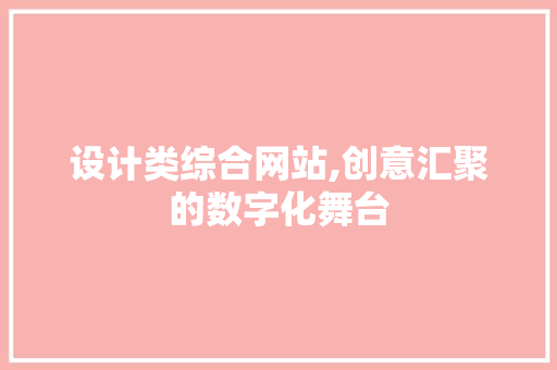 设计类综合网站,创意汇聚的数字化舞台