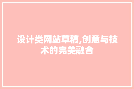 设计类网站草稿,创意与技术的完美融合