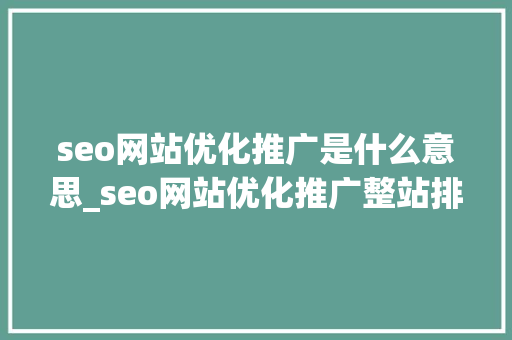 seo网站优化推广是什么意思_seo网站优化推广整站排名教程。