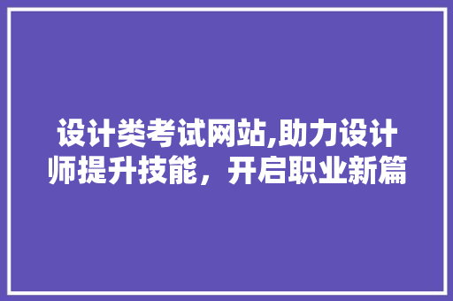 设计类考试网站,助力设计师提升技能，开启职业新篇章 设计类考试网站,助力设计师提升技能，开启职业新篇章 必应SEO
