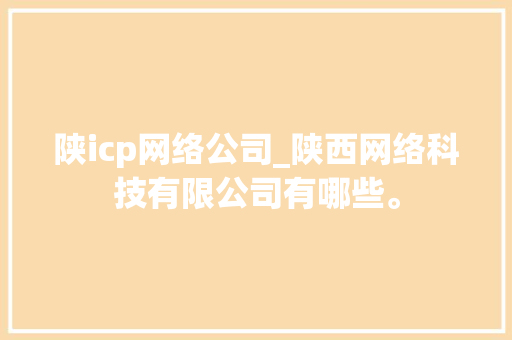 陕icp网络公司_陕西网络科技有限公司有哪些。