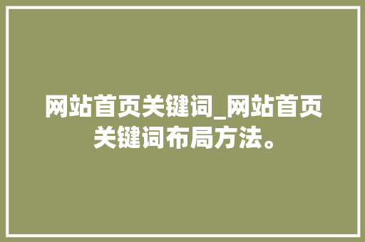 网站首页关键词_网站首页关键词布局方法。