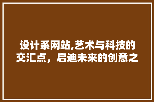 设计系网站,艺术与科技的交汇点，启迪未来的创意之源